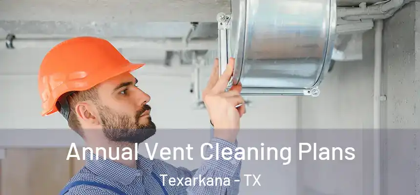  Annual Vent Cleaning Plans Texarkana - TX